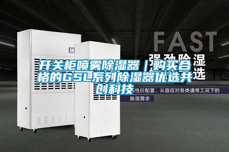 開關柜噴霧除濕器|購買合格的GSL系列除濕器優選共創科技