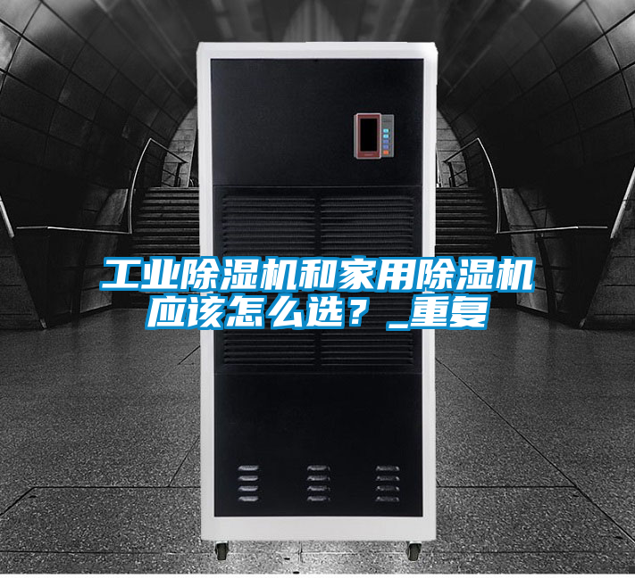 工業(yè)除濕機(jī)和家用除濕機(jī)應(yīng)該怎么選？_重復(fù)