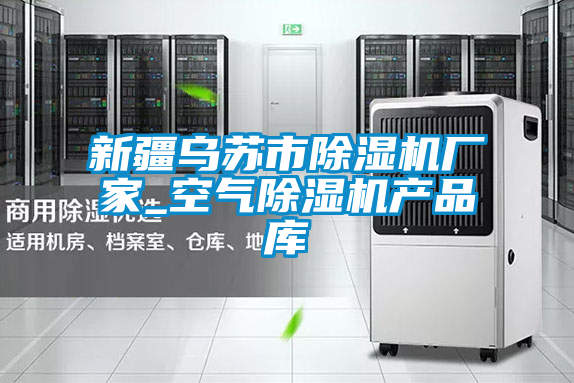 新疆烏蘇市除濕機廠家_空氣除濕機產品庫