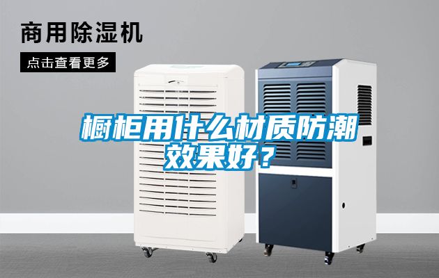 櫥柜用什么材質防潮效果好?