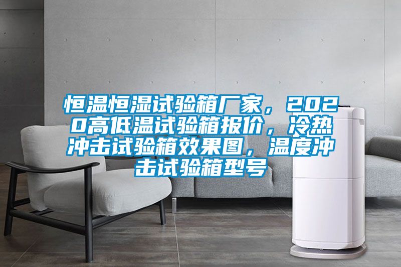 恒溫恒濕試驗箱廠家，2020高低溫試驗箱報價，冷熱沖擊試驗箱效果圖，溫度沖擊試驗箱型號