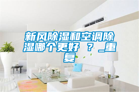新風除濕和空調除濕哪個更好 ？_重復