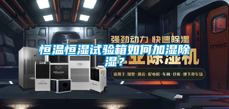 恒溫恒濕試驗箱如何加濕除濕?