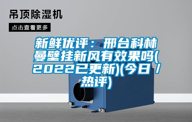 新鮮優評：邢臺科林曼壁掛新風有效果嗎(2022已更新)(今日／熱評)