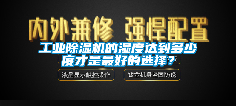 工業除濕機的濕度達到多少度才是最好的選擇？