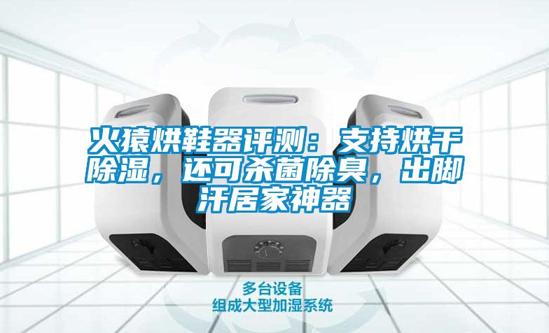 火猿烘鞋器評測：支持烘干除濕，還可殺菌除臭，出腳汗居家神器