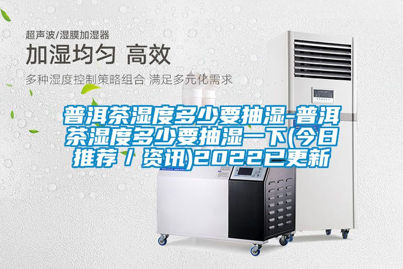 普洱茶濕度多少要抽濕-普洱茶濕度多少要抽濕一下(今日推薦/資訊)2022已更新