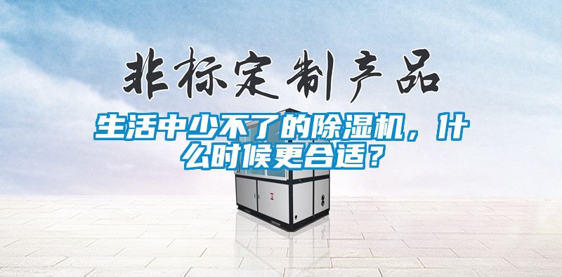 生活中少不了的除濕機，什么時候更合適？