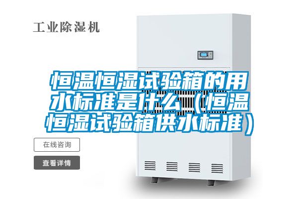 恒溫恒濕試驗(yàn)箱的用水標(biāo)準(zhǔn)是什么(恒溫恒濕試驗(yàn)箱供水標(biāo)準(zhǔn))