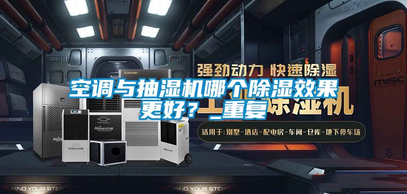 空調與抽濕機哪個除濕效果更好？_重復