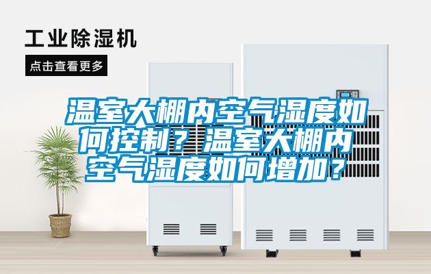 溫室大棚內(nèi)空氣濕度如何控制？溫室大棚內(nèi)空氣濕度如何增加？