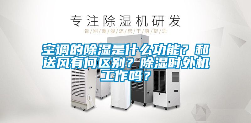 空調的除濕是什么功能？和送風有何區別？除濕時外機工作嗎？
