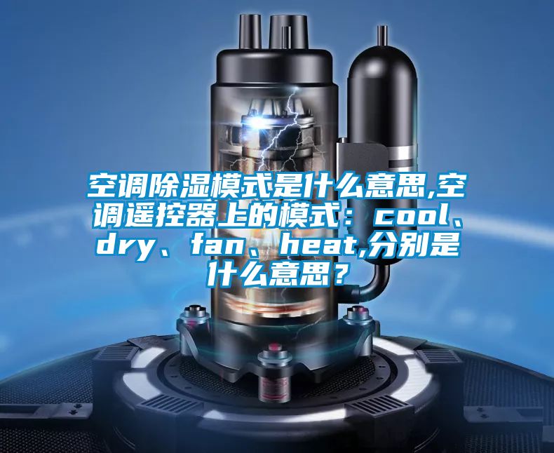 空調除濕模式是什么意思,空調遙控器上的模式:cool、dry、fan、heat,分別是什么意思?