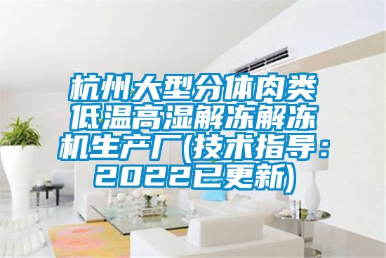 杭州大型分體肉類低溫高濕解凍解凍機生產廠(技術指導：2022已更新)
