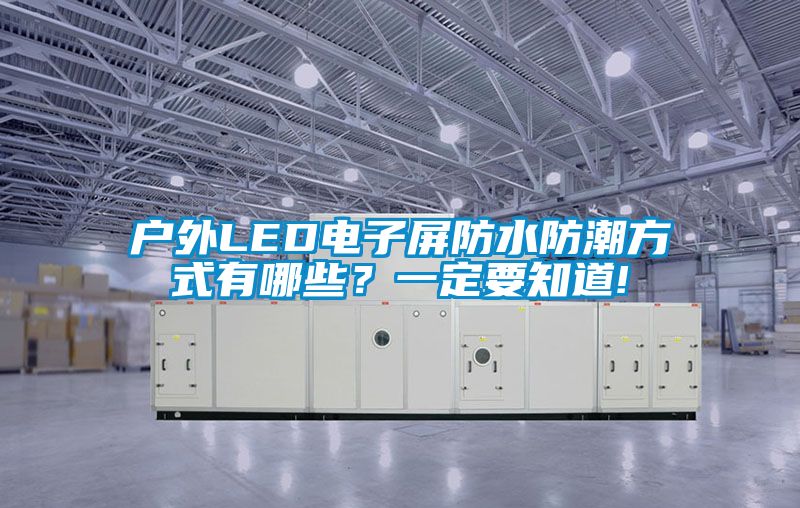 戶外LED電子屏防水防潮方式有哪些？一定要知道!