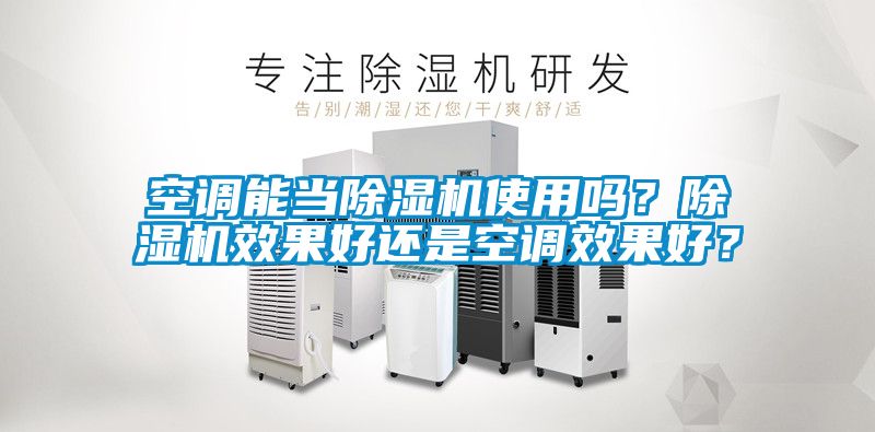 空調能當除濕機使用嗎?除濕機效果好還是空調效果好?