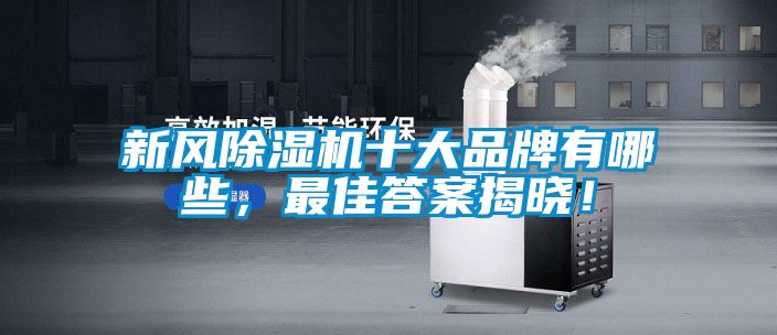 新風(fēng)除濕機(jī)十大品牌有哪些，最佳答案揭曉！