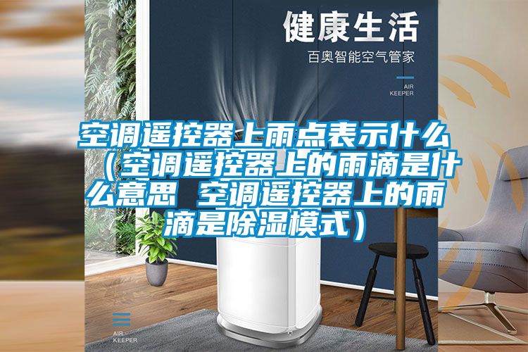 空調遙控器上雨點表示什么(空調遙控器上的雨滴是什么意思 空調遙控器上的雨滴是除濕模式)