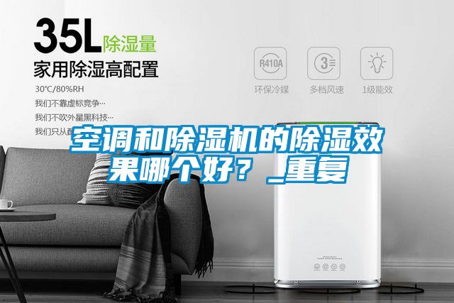 空調(diào)和除濕機(jī)的除濕效果哪個(gè)好？_重復(fù)