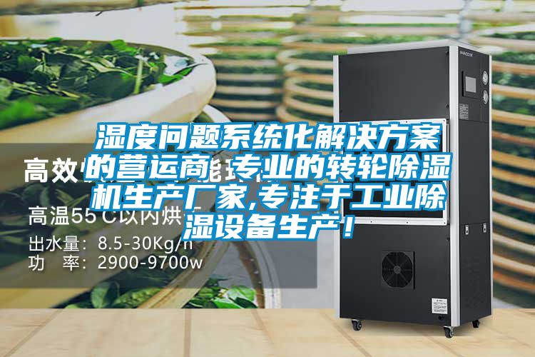 濕度問題系統化解決方案的營運商 專業的轉輪除濕機生產廠家,專注于工業除濕設備生產!