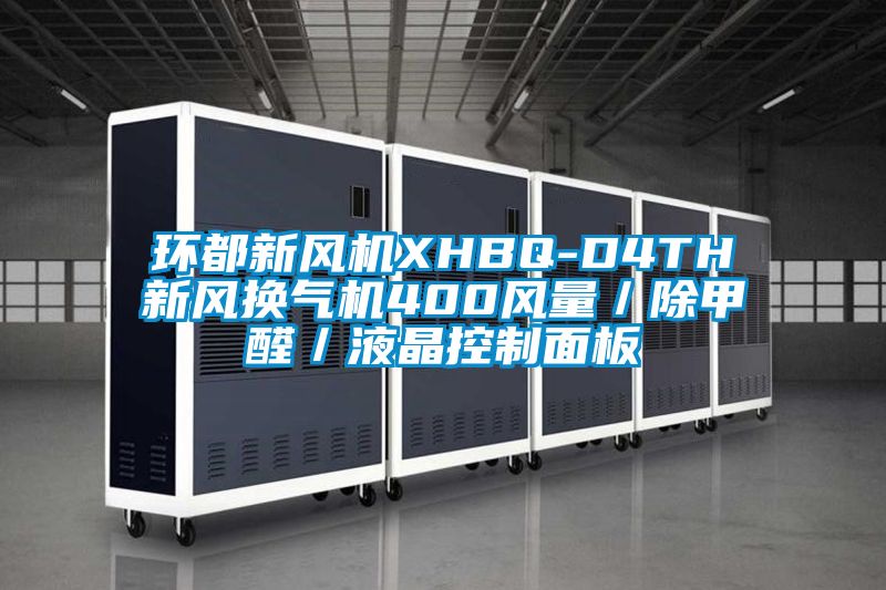 環(huán)都新風(fēng)機(jī)XHBQ-D4TH新風(fēng)換氣機(jī)400風(fēng)量/除甲醛/液晶控制面板