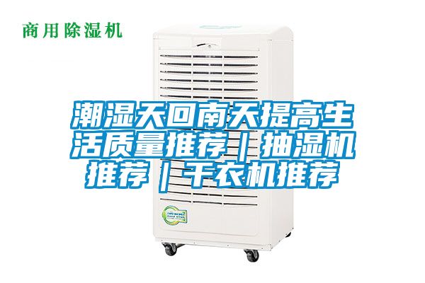 潮濕天回南天提高生活質(zhì)量推薦|抽濕機(jī)推薦|干衣機(jī)推薦
