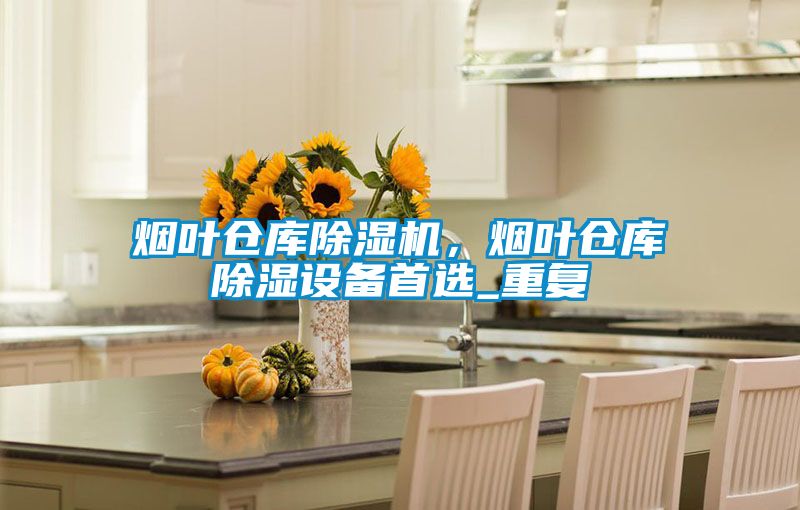 煙葉倉庫除濕機,煙葉倉庫除濕設備首選_重復