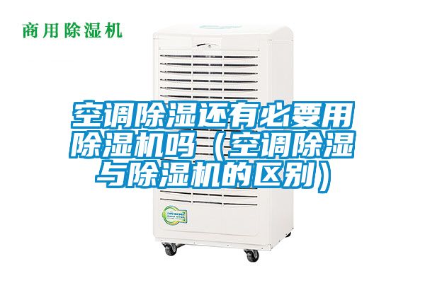 空調除濕還有必要用除濕機嗎(空調除濕與除濕機的區別)