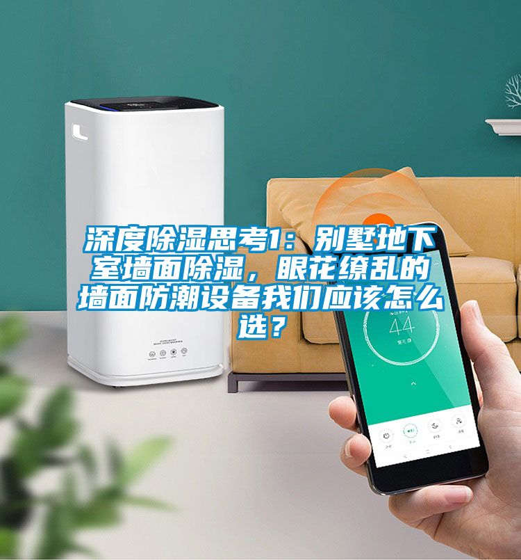 深度除濕思考1:別墅地下室墻面除濕,眼花繚亂的墻面防潮設(shè)備我們應(yīng)該怎么選?