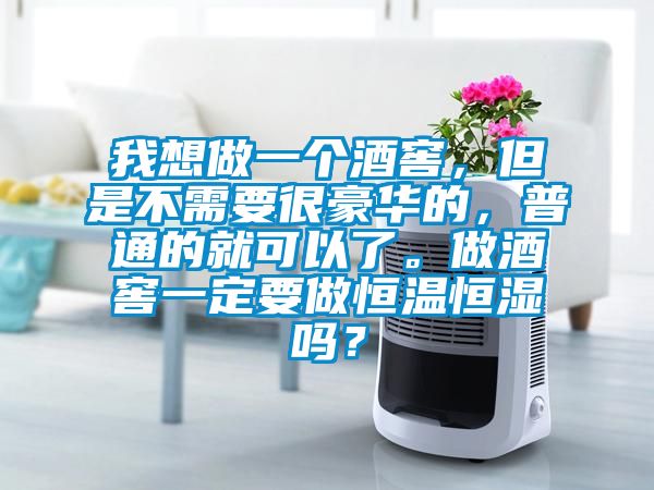 我想做一個(gè)酒窖，但是不需要很豪華的，普通的就可以了。做酒窖一定要做恒溫恒濕嗎？