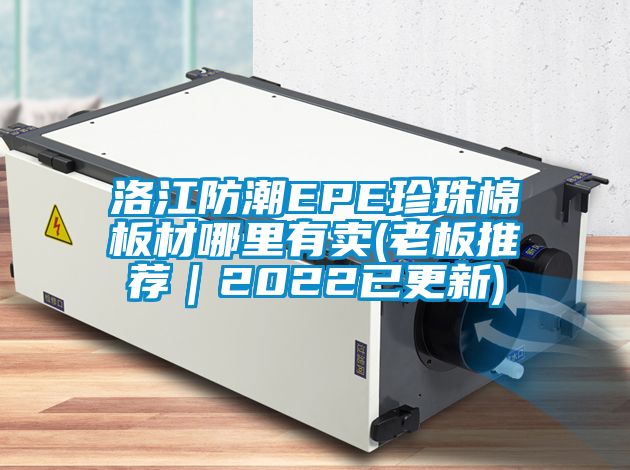 洛江防潮EPE珍珠棉板材哪里有賣(老板推薦|2022已更新)