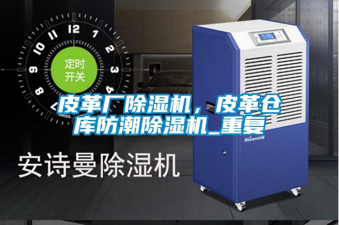 皮革廠除濕機，皮革倉庫防潮除濕機_重復