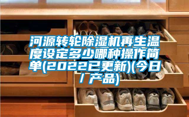 河源轉(zhuǎn)輪除濕機(jī)再生溫度設(shè)定多少哪種操作簡(jiǎn)單(2022已更新)(今日/產(chǎn)品)