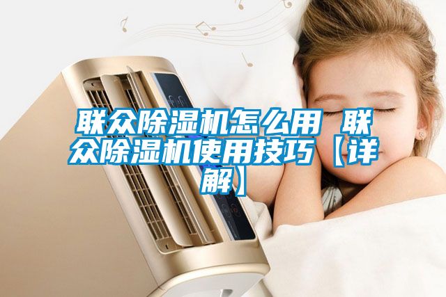 聯眾除濕機怎么用 聯眾除濕機使用技巧【詳解】