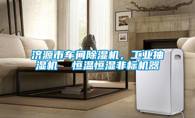 濟源市車間除濕機，工業抽濕機  恒溫恒濕非標機器