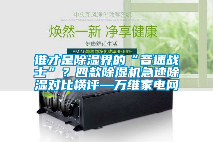 誰(shuí)才是除濕界的“音速戰(zhàn)士”？四款除濕機(jī)急速除濕對(duì)比橫評(píng)—萬(wàn)維家電網(wǎng)