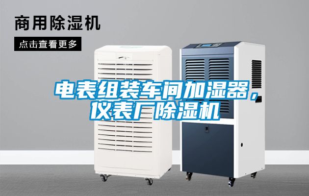 電表組裝車間加濕器,儀表廠除濕機(jī)