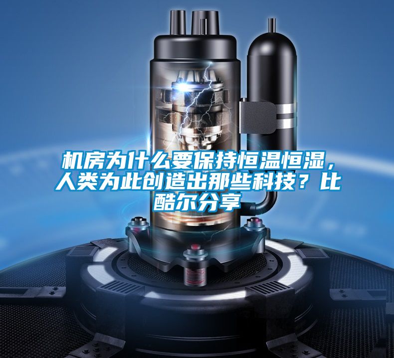 機(jī)房為什么要保持恒溫恒濕,人類為此創(chuàng)造出那些科技?比酷爾分享