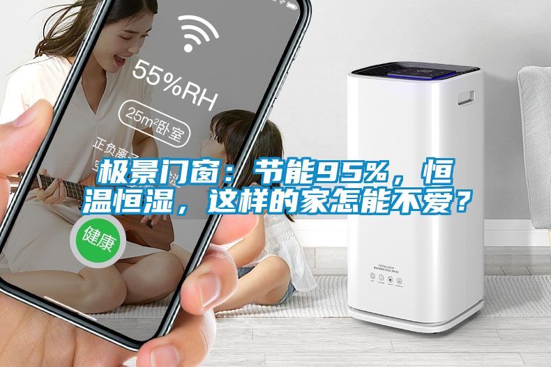 極景門窗：節能95%，恒溫恒濕，這樣的家怎能不愛？