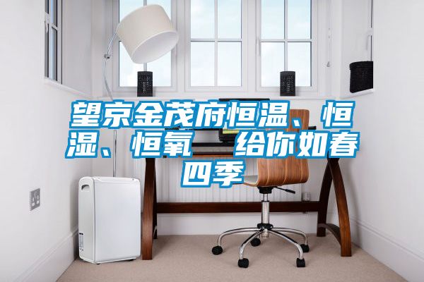 望京金茂府恒溫、恒濕、恒氧 給你如春四季