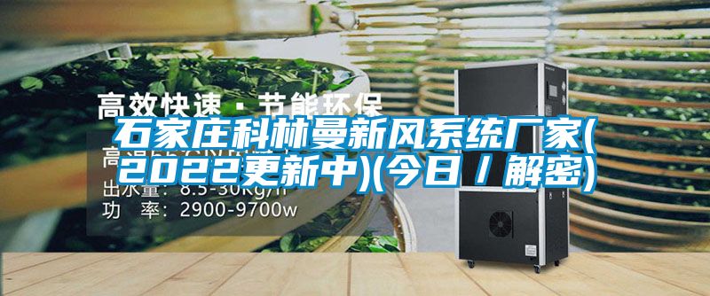 石家莊科林曼新風系統廠家(2022更新中)(今日/解密)