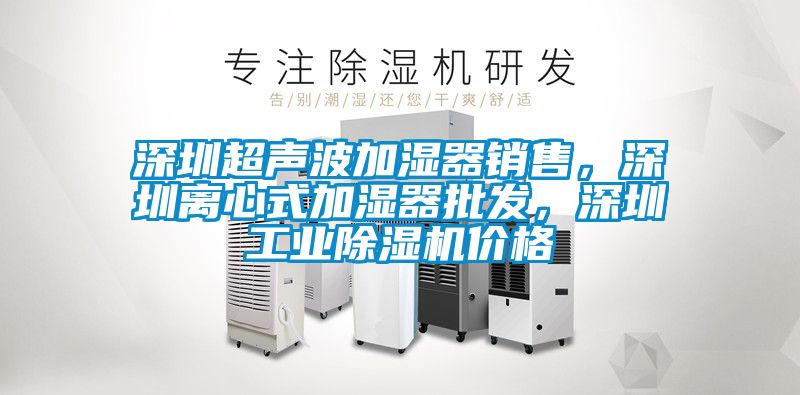 深圳超聲波加濕器銷售,深圳離心式加濕器批發(fā),深圳工業(yè)除濕機(jī)價(jià)格