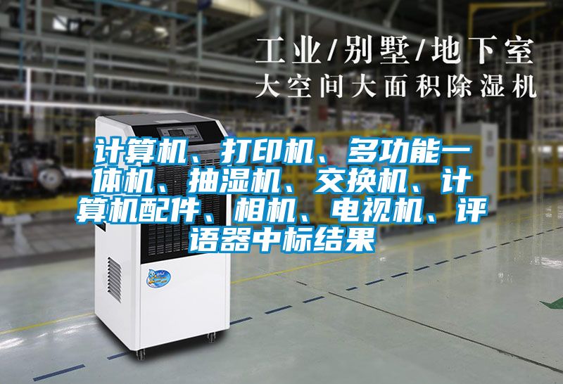計(jì)算機(jī)、打印機(jī)、多功能一體機(jī)、抽濕機(jī)、交換機(jī)、計(jì)算機(jī)配件、相機(jī)、電視機(jī)、評(píng)語(yǔ)器中標(biāo)結(jié)果