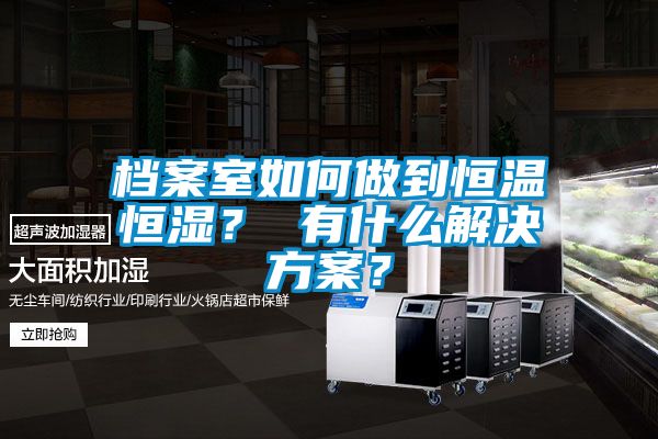 檔案室如何做到恒溫恒濕？ 有什么解決方案？