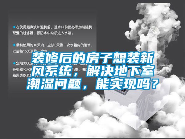 裝修后的房子想裝新風系統，解決地下室潮濕問題，能實現嗎？