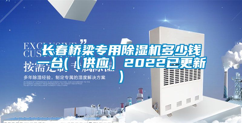 長春橋梁專用除濕機多少錢一臺(【供應】2022已更新)