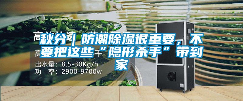 秋分|防潮除濕很重要,不要把這些“隱形殺手”帶到家