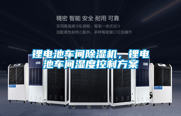 鋰電池車間除濕機,鋰電池車間濕度控制方案