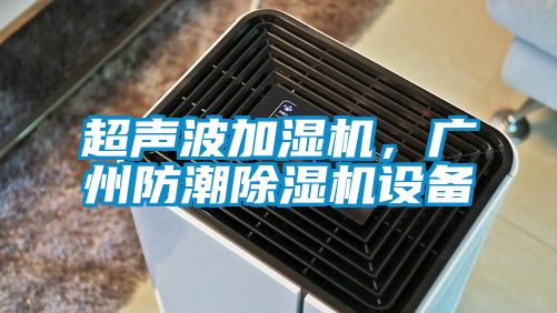超聲波加濕機，廣州防潮除濕機設備