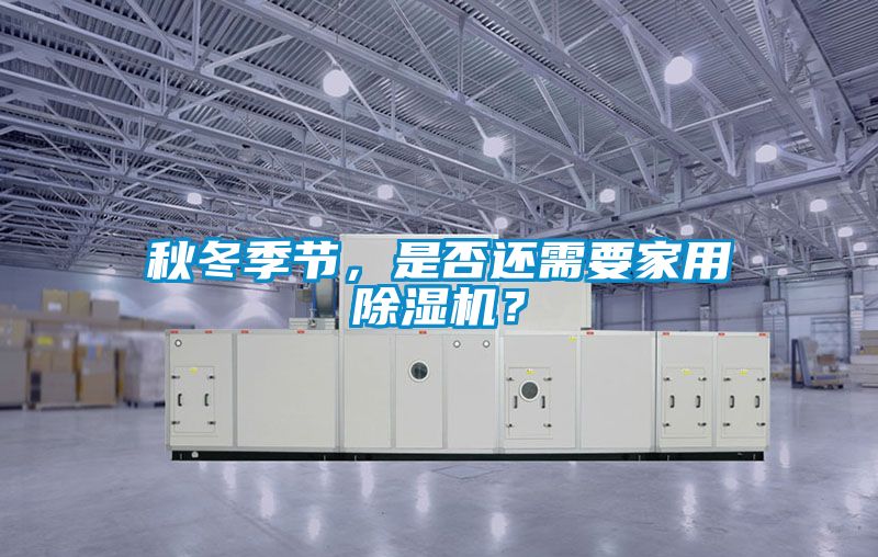 秋冬季節,是否還需要家用除濕機?
